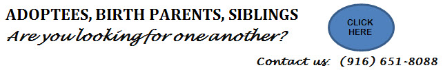 Adoptees, Birth Parents, Siblings Are you looking for one another? Click Here Contact us: (916) 651-8088