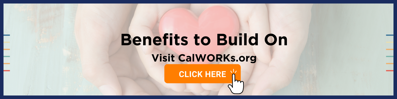 An image of adult hands holding a child's hands that is holding a red plastic heart, with wording about CalWORKs.org